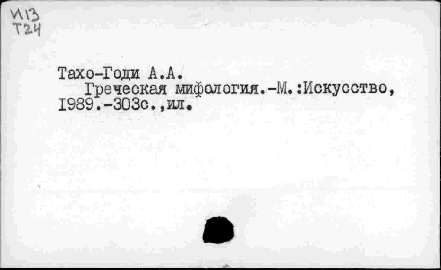 ﻿v\V5
тгн
Тахо-Года А.А.
Греческая мифология.-М. :Искусство, 1989.-303с.,ид.